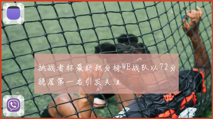 挑战者杯最新积分榜WE战队以72分稳居第一名引发关注