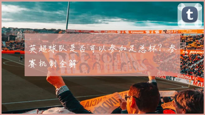 英超球队是否可以参加足总杯？参赛机制全解