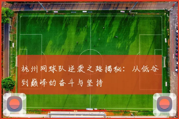 杭州网球队逆袭之路揭秘：从低谷到巅峰的奋斗与坚持