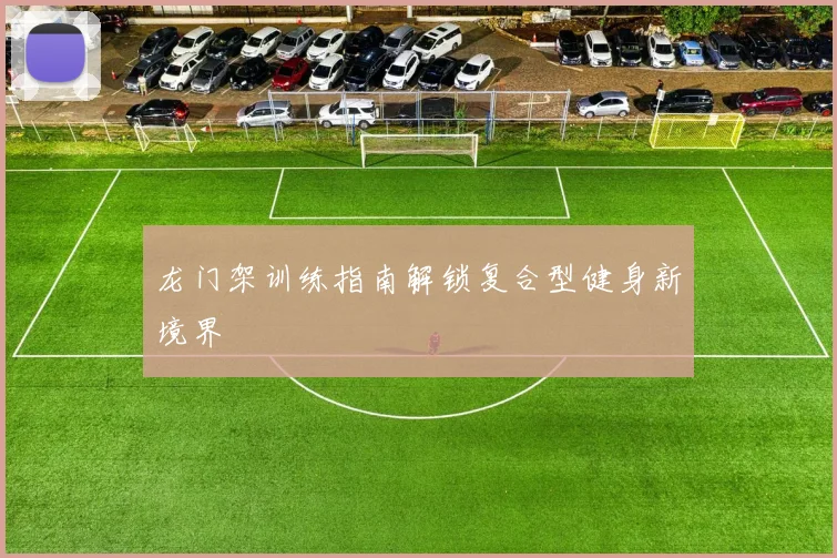 龙门架训练指南解锁复合型健身新境界